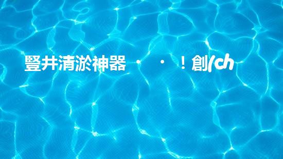 豎井清淤神器！創(chuàng)新設(shè)備輕松解決污泥難題？